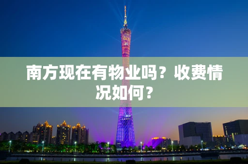 南方现在有物业吗？收费情况如何？