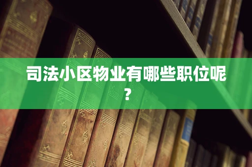 司法小区物业有哪些职位呢？