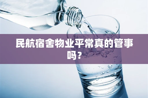 民航宿舍物业平常真的管事吗？