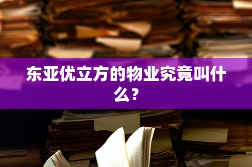 东亚优立方的物业究竟叫什么？