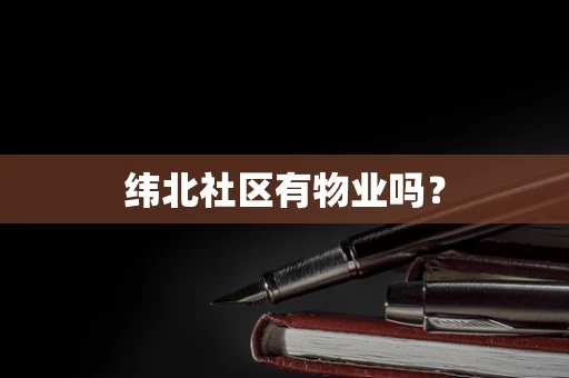 纬北社区有物业吗？