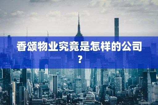 香颂物业究竟是怎样的公司？